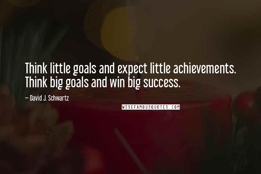 David J. Schwartz Quotes: Think little goals and expect little achievements. Think big goals and win big success.