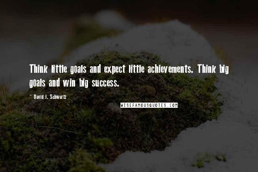 David J. Schwartz Quotes: Think little goals and expect little achievements. Think big goals and win big success.