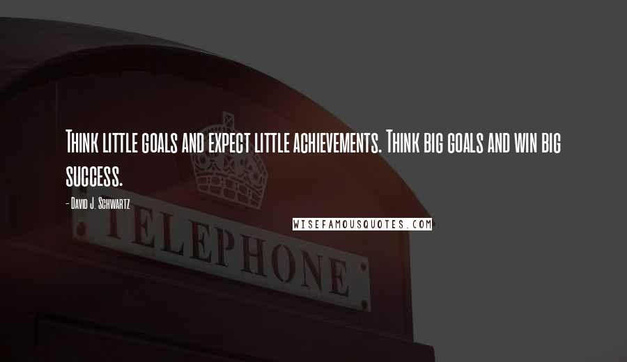 David J. Schwartz Quotes: Think little goals and expect little achievements. Think big goals and win big success.