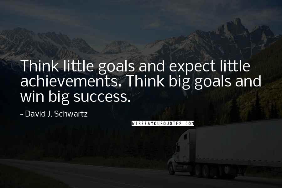 David J. Schwartz Quotes: Think little goals and expect little achievements. Think big goals and win big success.