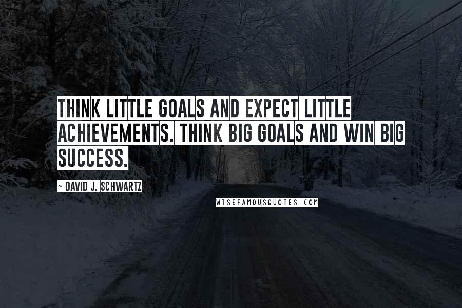 David J. Schwartz Quotes: Think little goals and expect little achievements. Think big goals and win big success.