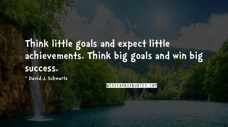 David J. Schwartz Quotes: Think little goals and expect little achievements. Think big goals and win big success.