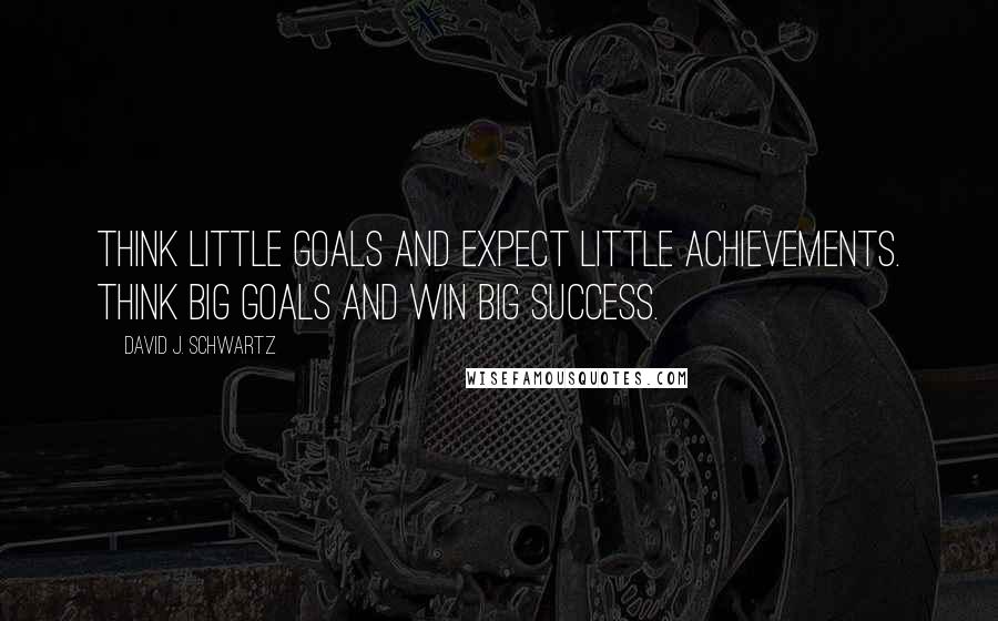 David J. Schwartz Quotes: Think little goals and expect little achievements. Think big goals and win big success.