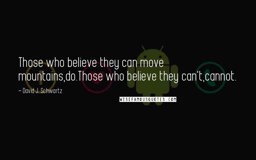 David J. Schwartz Quotes: Those who believe they can move mountains,do.Those who believe they can't,cannot.