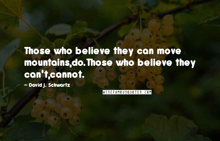 David J. Schwartz Quotes: Those who believe they can move mountains,do.Those who believe they can't,cannot.