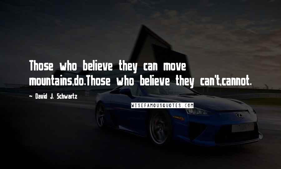 David J. Schwartz Quotes: Those who believe they can move mountains,do.Those who believe they can't,cannot.