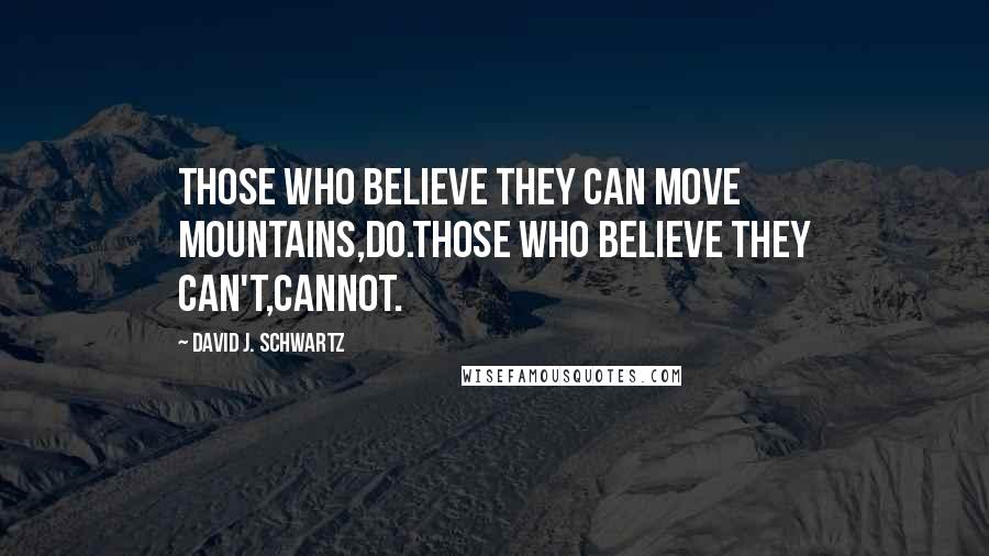 David J. Schwartz Quotes: Those who believe they can move mountains,do.Those who believe they can't,cannot.