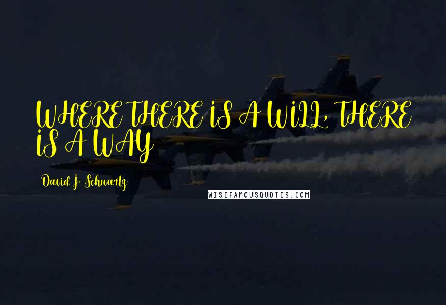 David J. Schwartz Quotes: WHERE THERE IS A WILL, THERE IS A WAY