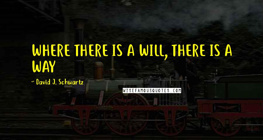 David J. Schwartz Quotes: WHERE THERE IS A WILL, THERE IS A WAY
