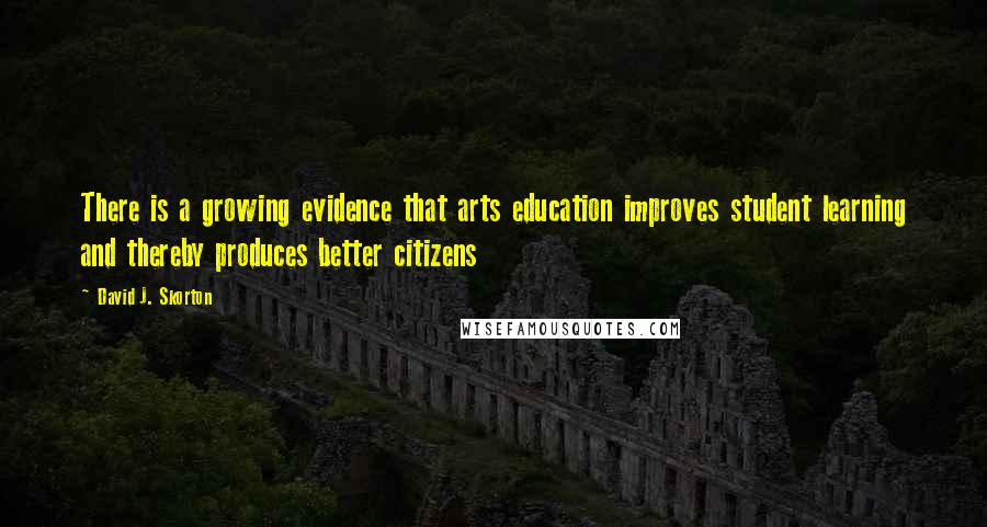 David J. Skorton Quotes: There is a growing evidence that arts education improves student learning and thereby produces better citizens