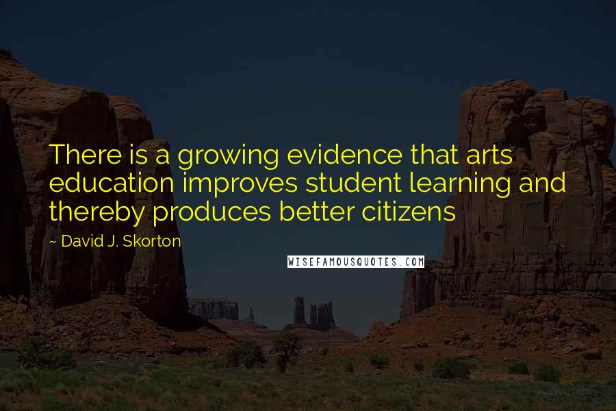 David J. Skorton Quotes: There is a growing evidence that arts education improves student learning and thereby produces better citizens