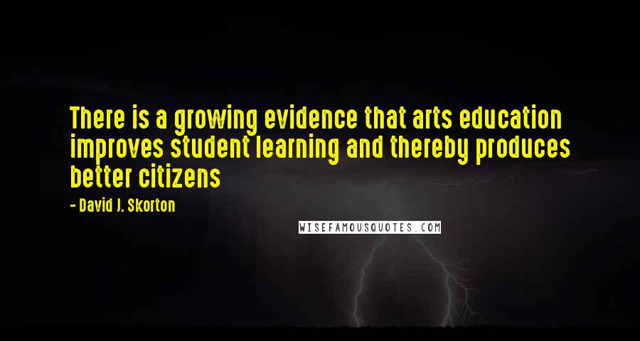 David J. Skorton Quotes: There is a growing evidence that arts education improves student learning and thereby produces better citizens