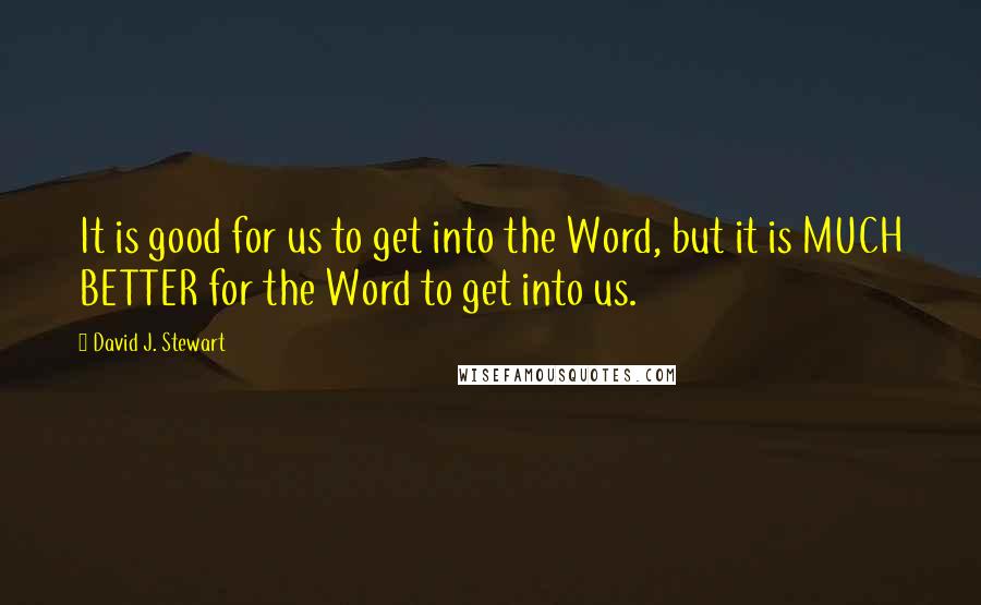 David J. Stewart Quotes: It is good for us to get into the Word, but it is MUCH BETTER for the Word to get into us.