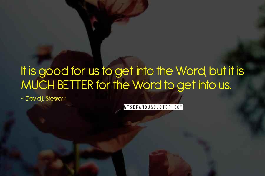 David J. Stewart Quotes: It is good for us to get into the Word, but it is MUCH BETTER for the Word to get into us.