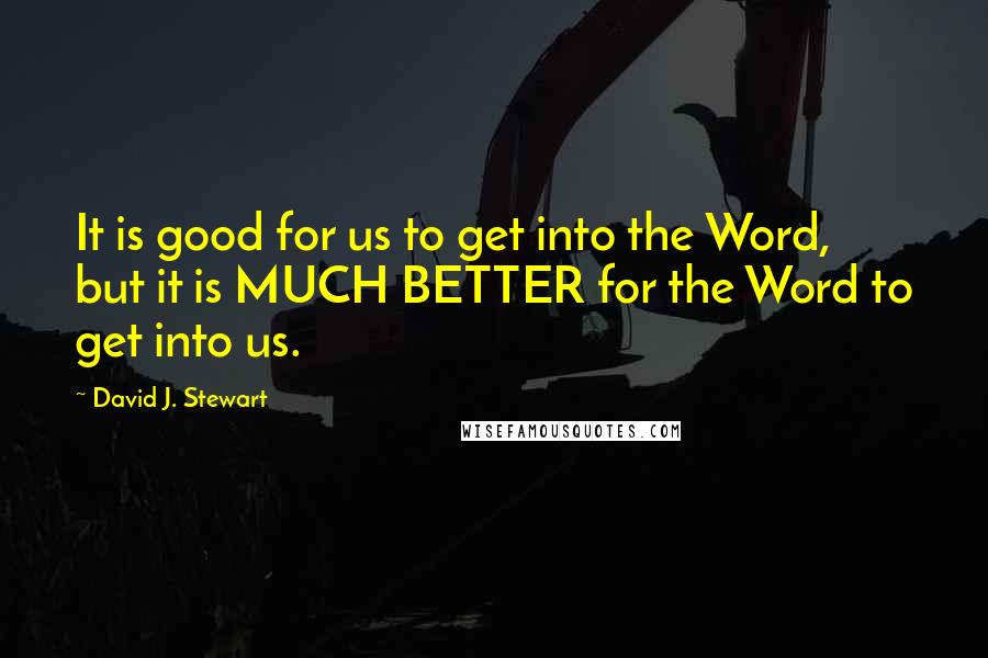 David J. Stewart Quotes: It is good for us to get into the Word, but it is MUCH BETTER for the Word to get into us.