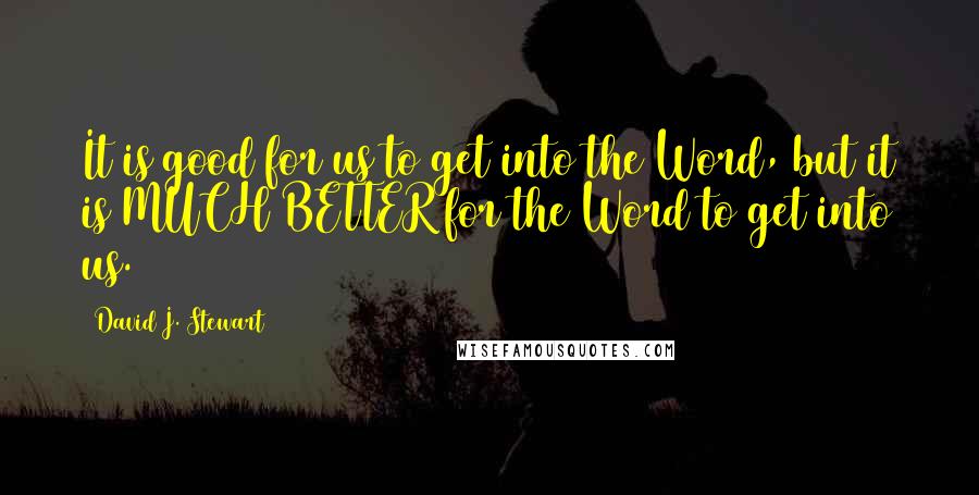 David J. Stewart Quotes: It is good for us to get into the Word, but it is MUCH BETTER for the Word to get into us.