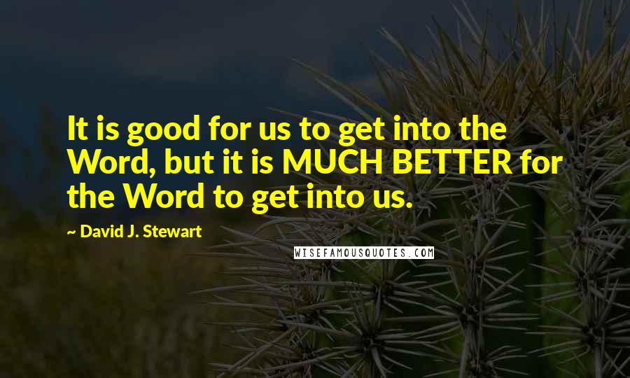 David J. Stewart Quotes: It is good for us to get into the Word, but it is MUCH BETTER for the Word to get into us.