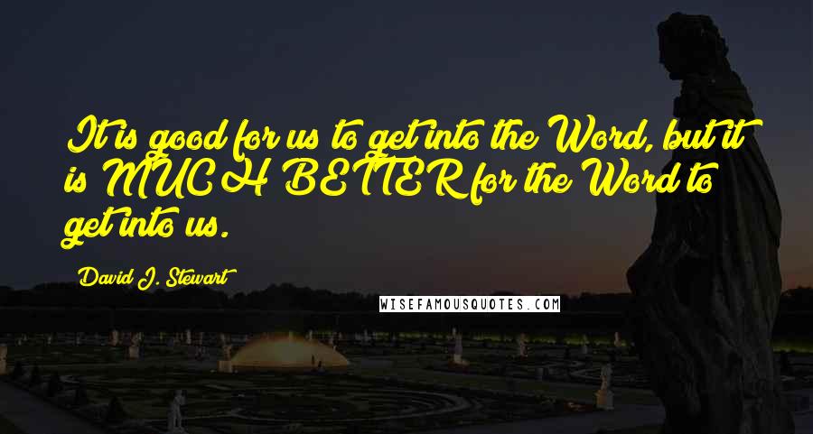 David J. Stewart Quotes: It is good for us to get into the Word, but it is MUCH BETTER for the Word to get into us.