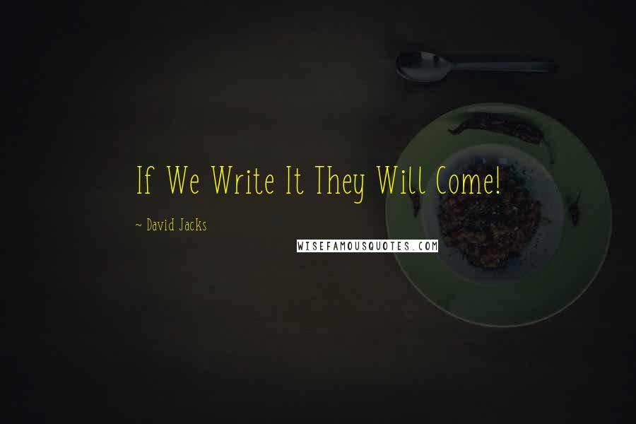 David Jacks Quotes: If We Write It They Will Come!