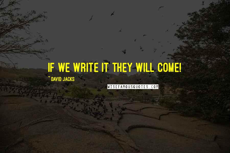 David Jacks Quotes: If We Write It They Will Come!