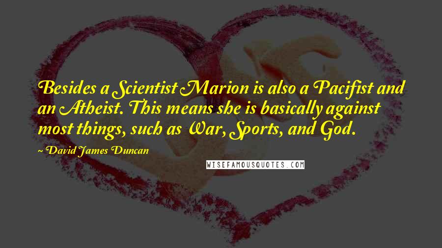 David James Duncan Quotes: Besides a Scientist Marion is also a Pacifist and an Atheist. This means she is basically against most things, such as War, Sports, and God.