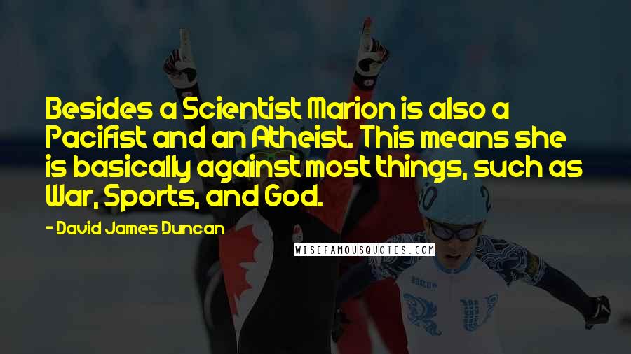 David James Duncan Quotes: Besides a Scientist Marion is also a Pacifist and an Atheist. This means she is basically against most things, such as War, Sports, and God.