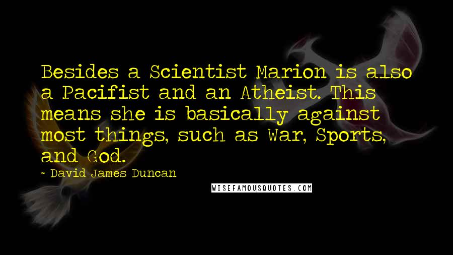 David James Duncan Quotes: Besides a Scientist Marion is also a Pacifist and an Atheist. This means she is basically against most things, such as War, Sports, and God.