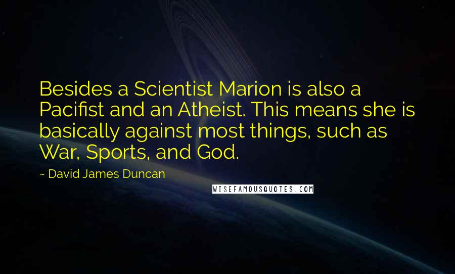 David James Duncan Quotes: Besides a Scientist Marion is also a Pacifist and an Atheist. This means she is basically against most things, such as War, Sports, and God.