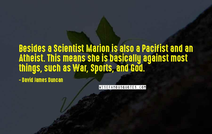 David James Duncan Quotes: Besides a Scientist Marion is also a Pacifist and an Atheist. This means she is basically against most things, such as War, Sports, and God.