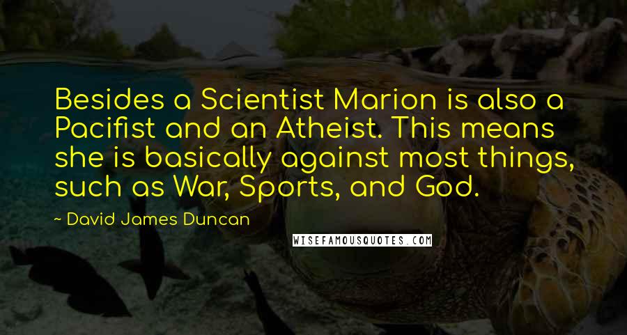 David James Duncan Quotes: Besides a Scientist Marion is also a Pacifist and an Atheist. This means she is basically against most things, such as War, Sports, and God.