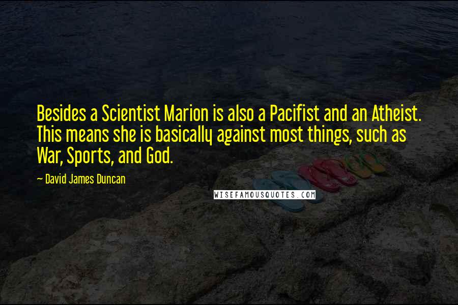 David James Duncan Quotes: Besides a Scientist Marion is also a Pacifist and an Atheist. This means she is basically against most things, such as War, Sports, and God.