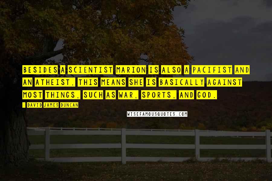 David James Duncan Quotes: Besides a Scientist Marion is also a Pacifist and an Atheist. This means she is basically against most things, such as War, Sports, and God.