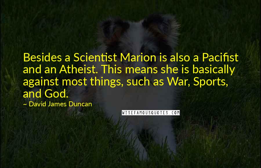 David James Duncan Quotes: Besides a Scientist Marion is also a Pacifist and an Atheist. This means she is basically against most things, such as War, Sports, and God.