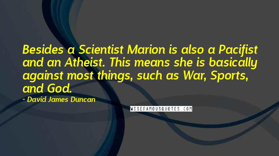 David James Duncan Quotes: Besides a Scientist Marion is also a Pacifist and an Atheist. This means she is basically against most things, such as War, Sports, and God.