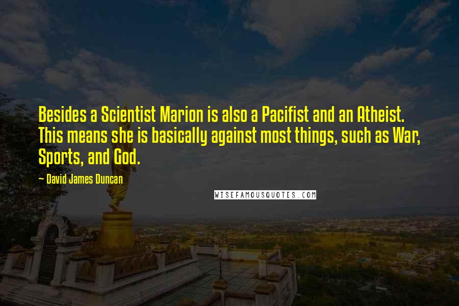 David James Duncan Quotes: Besides a Scientist Marion is also a Pacifist and an Atheist. This means she is basically against most things, such as War, Sports, and God.