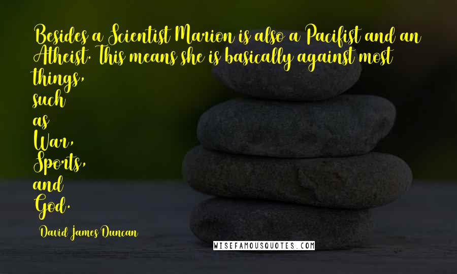 David James Duncan Quotes: Besides a Scientist Marion is also a Pacifist and an Atheist. This means she is basically against most things, such as War, Sports, and God.