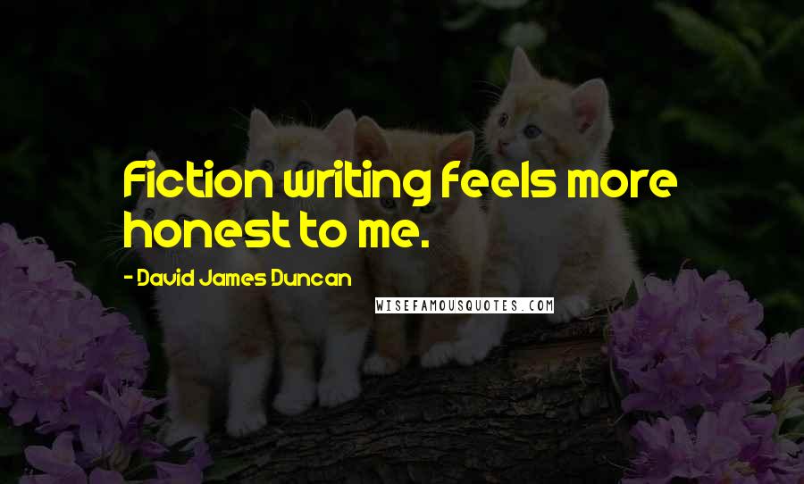 David James Duncan Quotes: Fiction writing feels more honest to me.