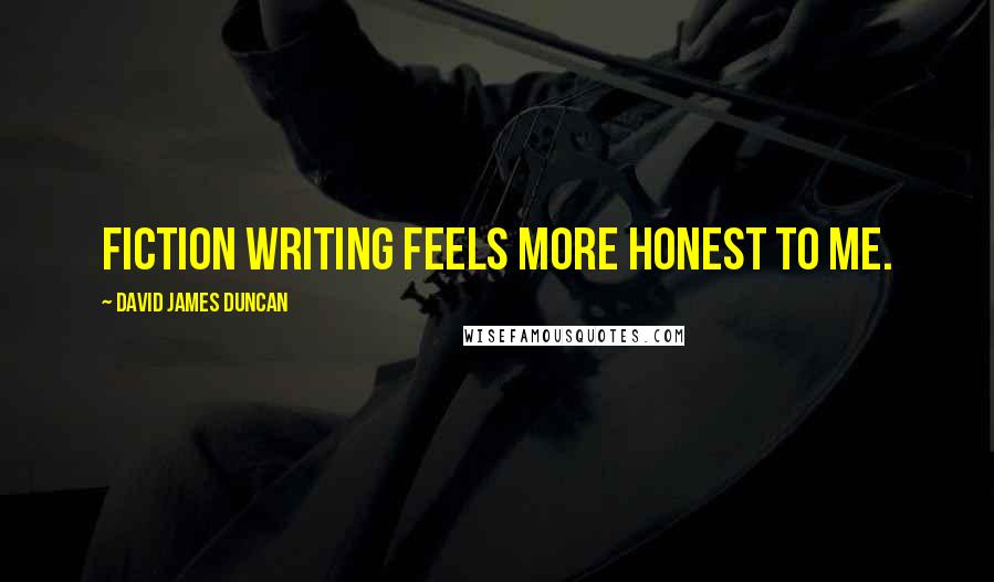 David James Duncan Quotes: Fiction writing feels more honest to me.