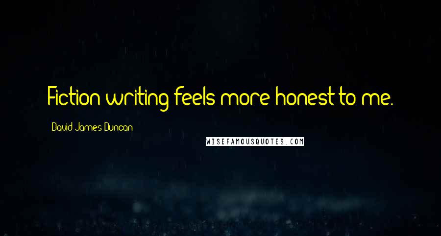 David James Duncan Quotes: Fiction writing feels more honest to me.