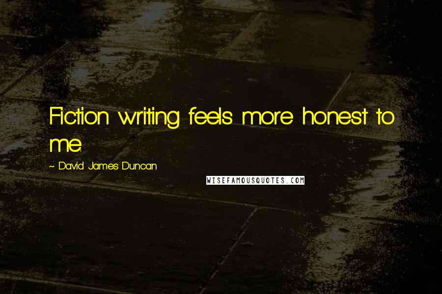 David James Duncan Quotes: Fiction writing feels more honest to me.