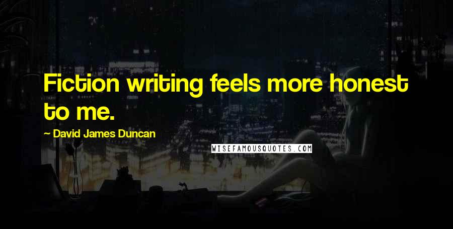 David James Duncan Quotes: Fiction writing feels more honest to me.