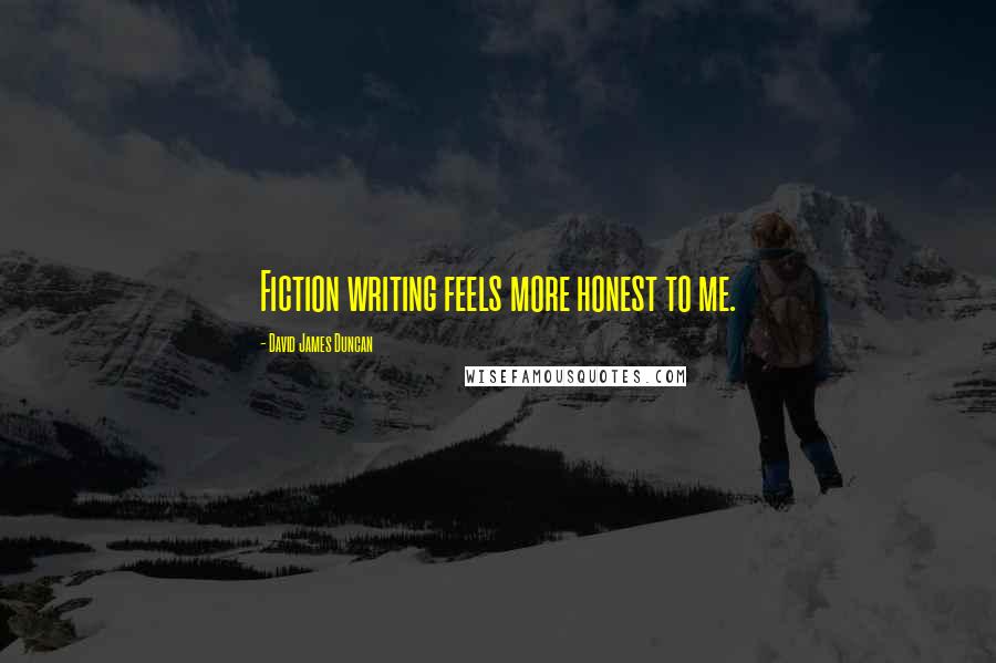 David James Duncan Quotes: Fiction writing feels more honest to me.