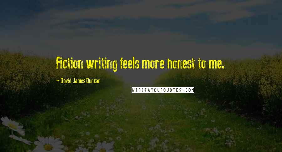 David James Duncan Quotes: Fiction writing feels more honest to me.