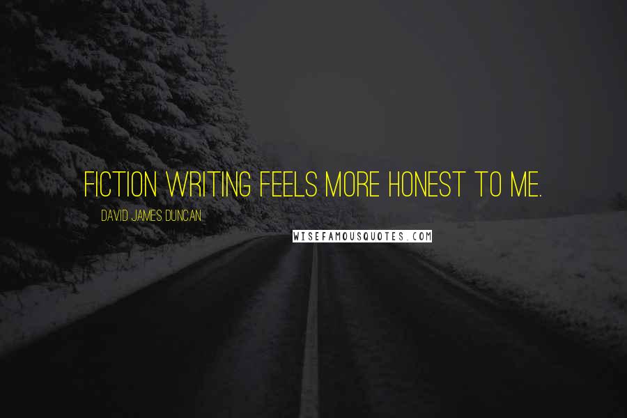 David James Duncan Quotes: Fiction writing feels more honest to me.