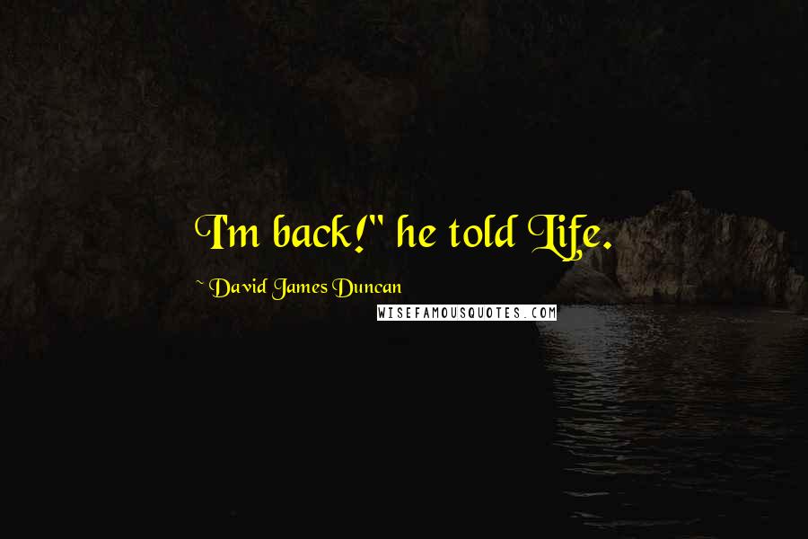 David James Duncan Quotes: I'm back!" he told Life.