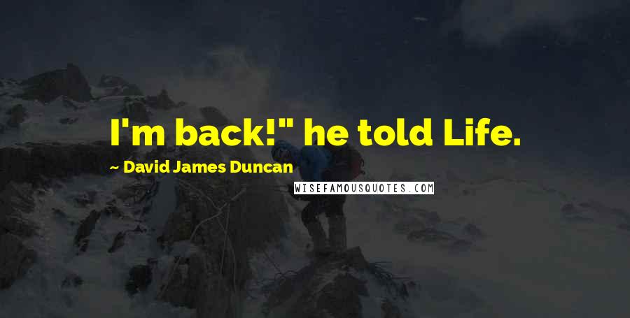 David James Duncan Quotes: I'm back!" he told Life.