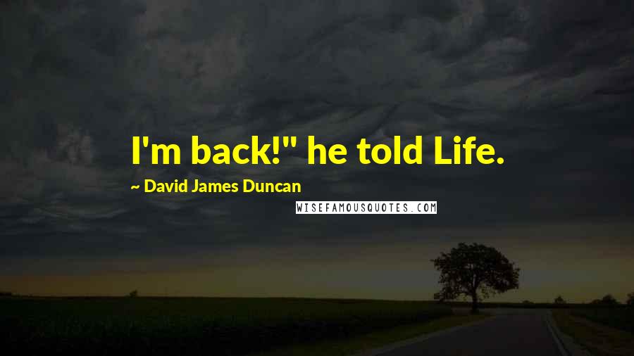 David James Duncan Quotes: I'm back!" he told Life.