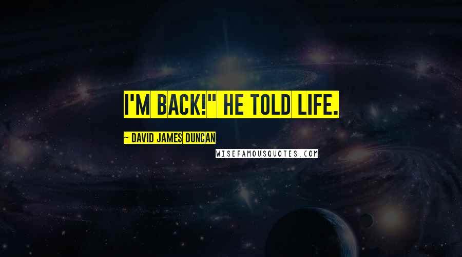 David James Duncan Quotes: I'm back!" he told Life.