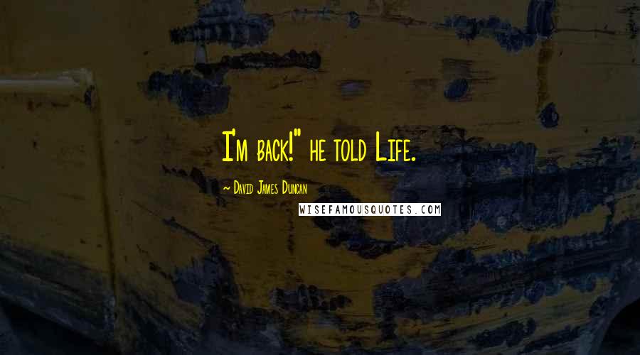 David James Duncan Quotes: I'm back!" he told Life.