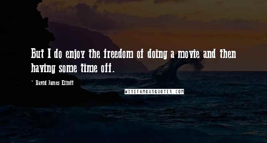 David James Elliott Quotes: But I do enjoy the freedom of doing a movie and then having some time off.